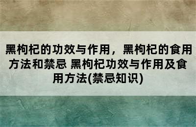 黑枸杞的功效与作用，黑枸杞的食用方法和禁忌 黑枸杞功效与作用及食用方法(禁忌知识)